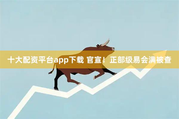 十大配资平台app下载 官宣！正部级易会满被查